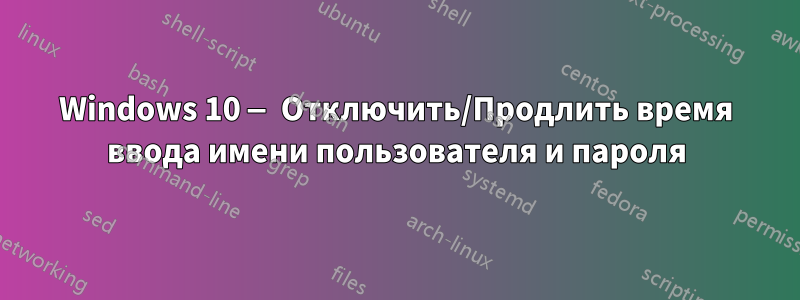 Windows 10 — Отключить/Продлить время ввода имени пользователя и пароля