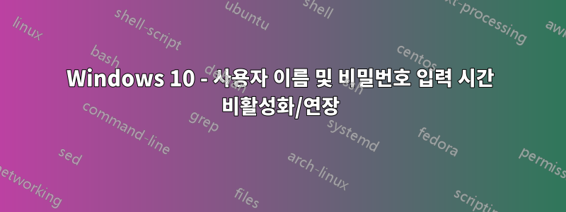 Windows 10 - 사용자 이름 및 비밀번호 입력 시간 비활성화/연장