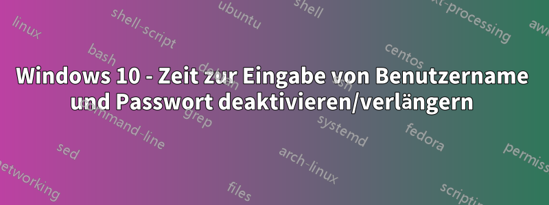 Windows 10 - Zeit zur Eingabe von Benutzername und Passwort deaktivieren/verlängern