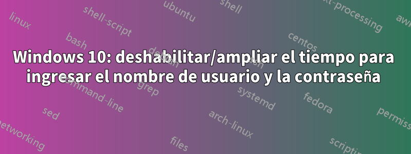 Windows 10: deshabilitar/ampliar el tiempo para ingresar el nombre de usuario y la contraseña