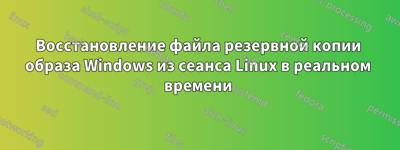 Восстановление файла резервной копии образа Windows из сеанса Linux в реальном времени