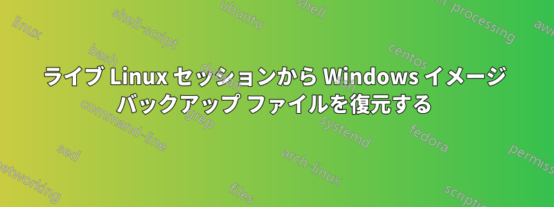 ライブ Linux セッションから Windows イメージ バックアップ ファイルを復元する