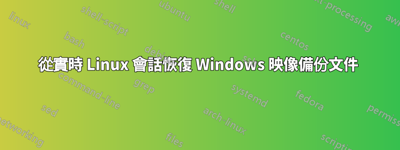 從實時 Linux 會話恢復 Windows 映像備份文件