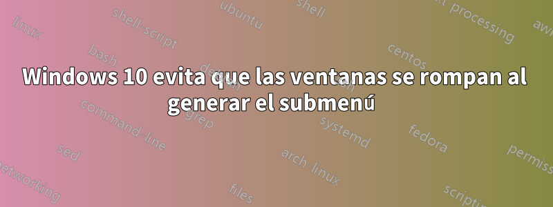 Windows 10 evita que las ventanas se rompan al generar el submenú