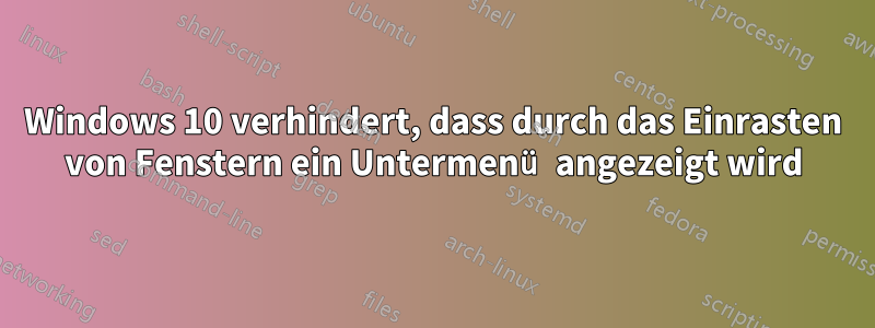 Windows 10 verhindert, dass durch das Einrasten von Fenstern ein Untermenü angezeigt wird