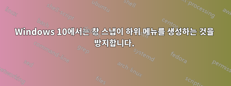 Windows 10에서는 창 스냅이 하위 메뉴를 생성하는 것을 방지합니다.