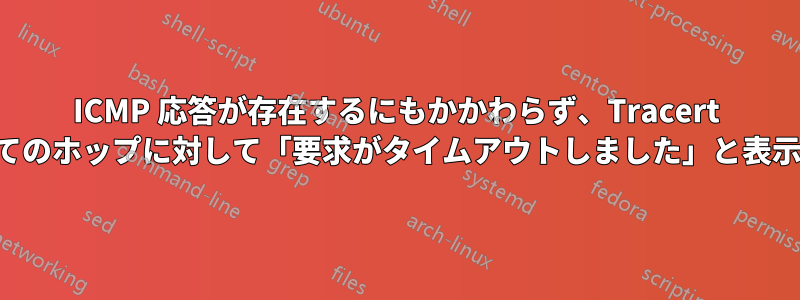 ICMP 応答が存在するにもかかわらず、Tracert はすべてのホップに対して「要求がタイムアウトしました」と表示します