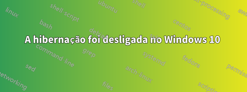 A hibernação foi desligada no Windows 10