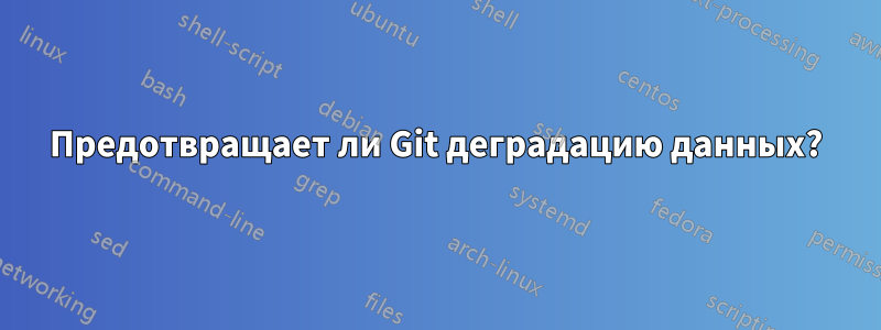 Предотвращает ли Git деградацию данных?