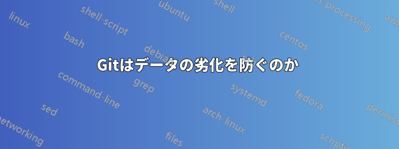 Gitはデータの劣化を防ぐのか