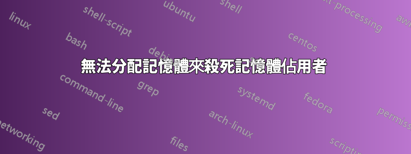 無法分配記憶體來殺死記憶體佔用者