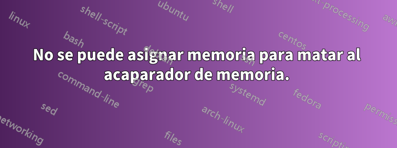 No se puede asignar memoria para matar al acaparador de memoria.