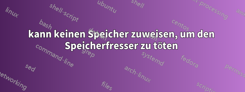 kann keinen Speicher zuweisen, um den Speicherfresser zu töten