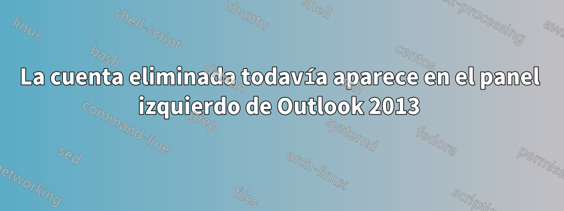 La cuenta eliminada todavía aparece en el panel izquierdo de Outlook 2013