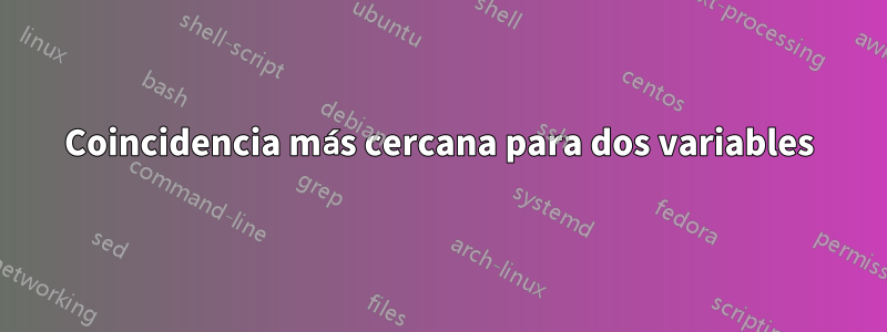 Coincidencia más cercana para dos variables