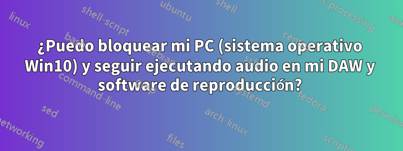 ¿Puedo bloquear mi PC (sistema operativo Win10) y seguir ejecutando audio en mi DAW y software de reproducción?