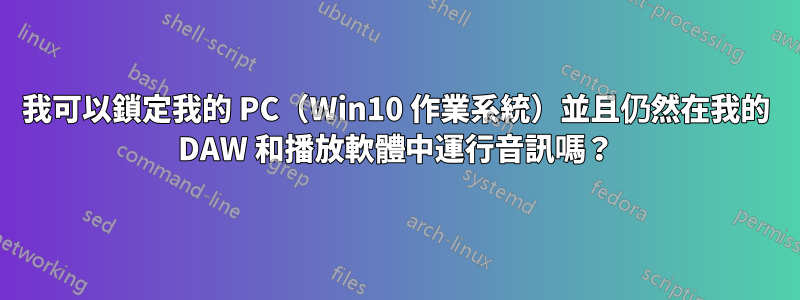 我可以鎖定我的 PC（Win10 作業系統）並且仍然在我的 DAW 和播放軟體中運行音訊嗎？