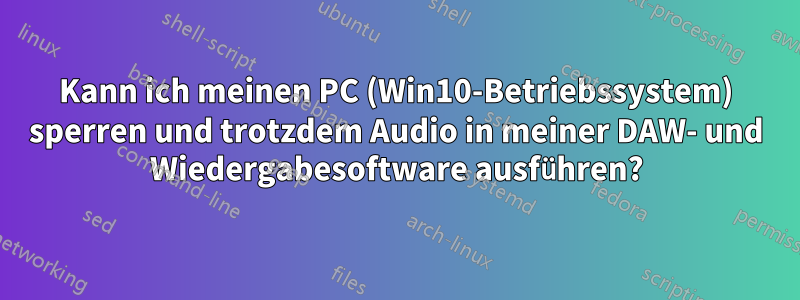 Kann ich meinen PC (Win10-Betriebssystem) sperren und trotzdem Audio in meiner DAW- und Wiedergabesoftware ausführen?