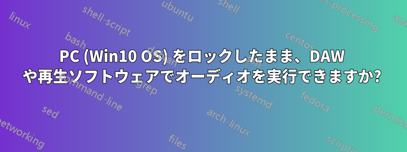 PC (Win10 OS) をロックしたまま、DAW や再生ソフトウェアでオーディオを実行できますか?