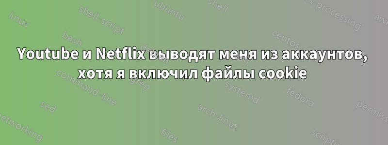 Youtube и Netflix выводят меня из аккаунтов, хотя я включил файлы cookie