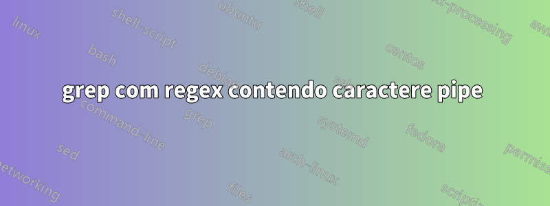 grep com regex contendo caractere pipe