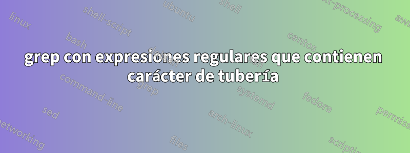 grep con expresiones regulares que contienen carácter de tubería