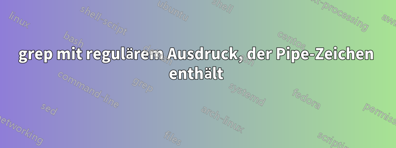 grep mit regulärem Ausdruck, der Pipe-Zeichen enthält