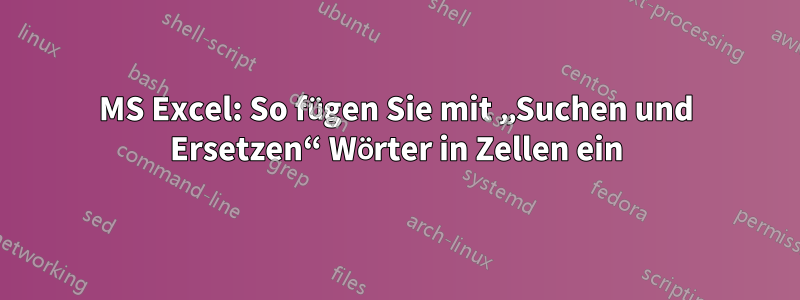 MS Excel: So fügen Sie mit „Suchen und Ersetzen“ Wörter in Zellen ein