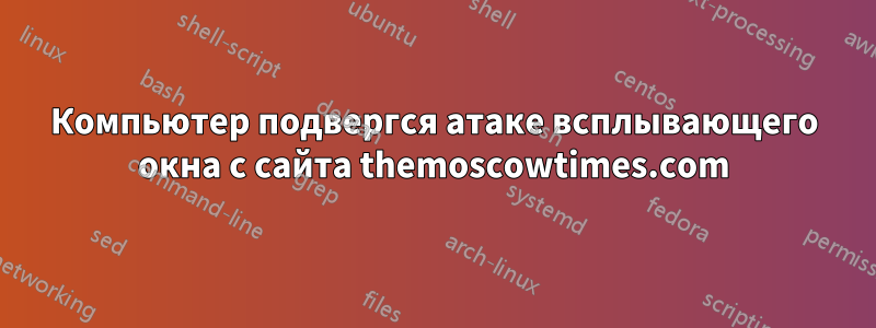 Компьютер подвергся атаке всплывающего окна с сайта themoscowtimes.com