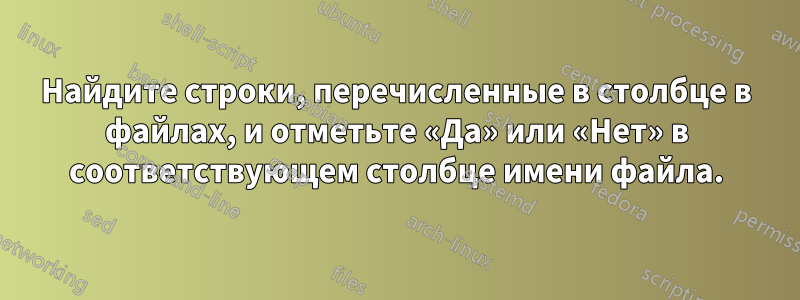 Найдите строки, перечисленные в столбце в файлах, и отметьте «Да» или «Нет» в соответствующем столбце имени файла.