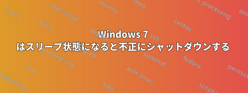 Windows 7 はスリープ状態になると不正にシャットダウンする