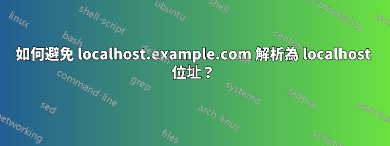 如何避免 localhost.example.com 解析為 localhost 位址？