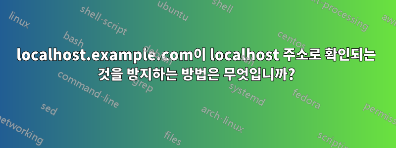 localhost.example.com이 localhost 주소로 확인되는 것을 방지하는 방법은 무엇입니까?