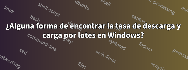 ¿Alguna forma de encontrar la tasa de descarga y carga por lotes en Windows?