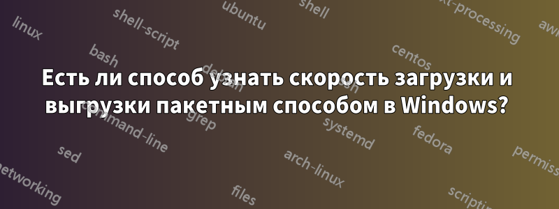 Есть ли способ узнать скорость загрузки и выгрузки пакетным способом в Windows?