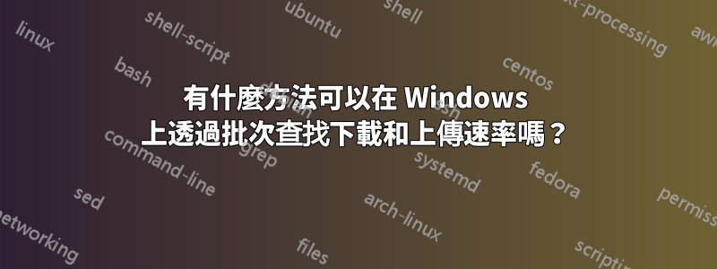 有什麼方法可以在 Windows 上透過批次查找下載和上傳速率嗎？