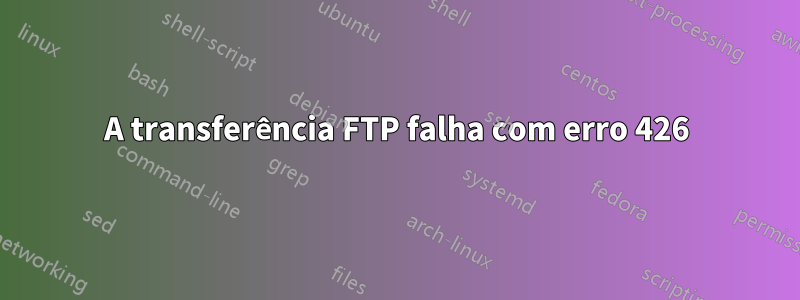 A transferência FTP falha com erro 426