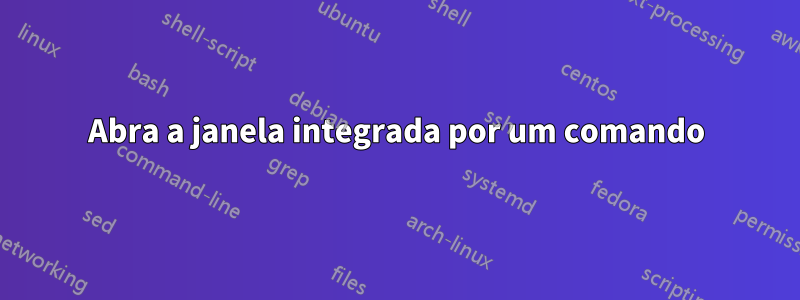 Abra a janela integrada por um comando