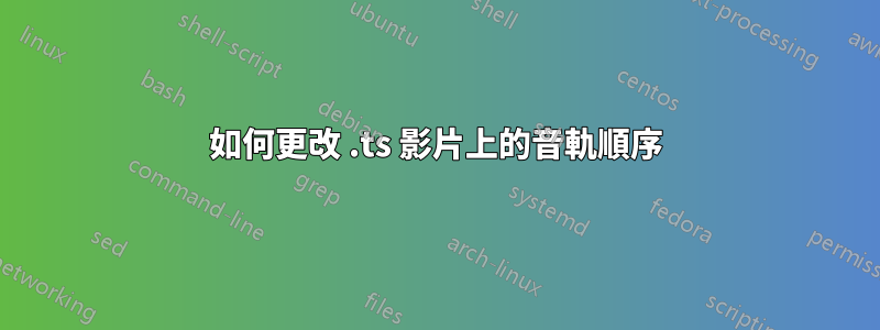 如何更改 .ts 影片上的音軌順序