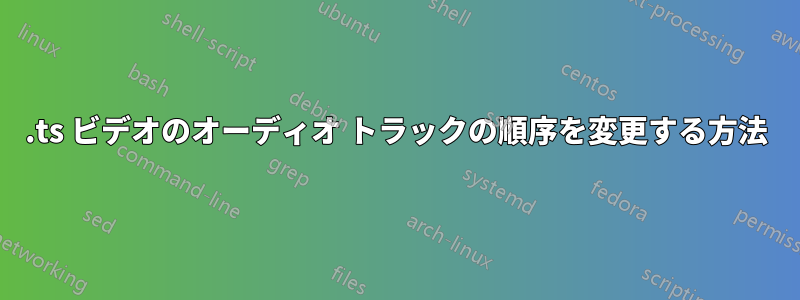 .ts ビデオのオーディオ トラックの順序を変更する方法