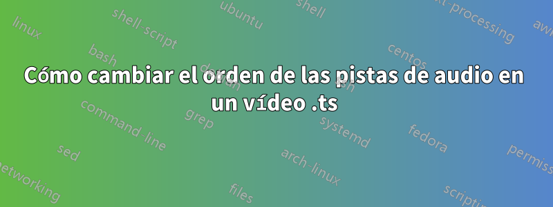 Cómo cambiar el orden de las pistas de audio en un vídeo .ts