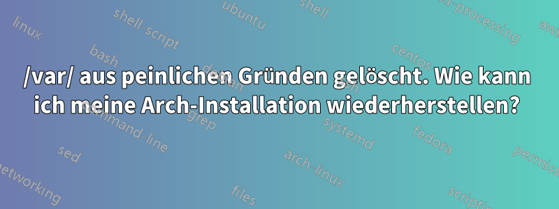 /var/ aus peinlichen Gründen gelöscht. Wie kann ich meine Arch-Installation wiederherstellen?