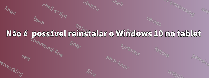 Não é possível reinstalar o Windows 10 no tablet