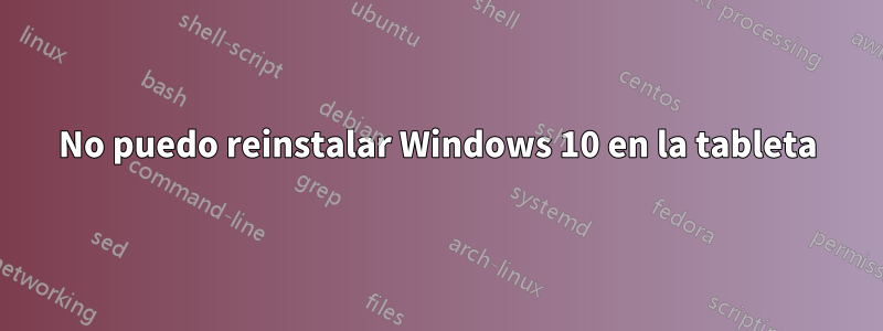 No puedo reinstalar Windows 10 en la tableta