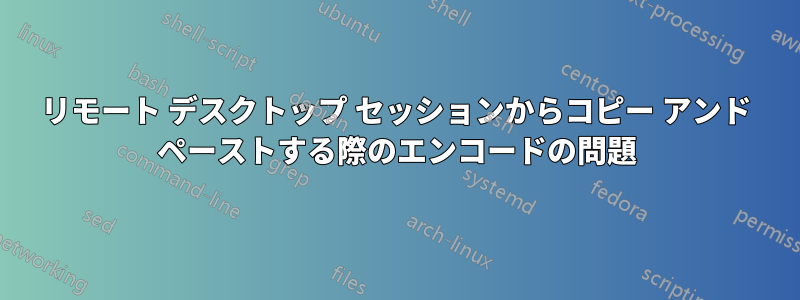 リモート デスクトップ セッションからコピー アンド ペーストする際のエンコードの問題