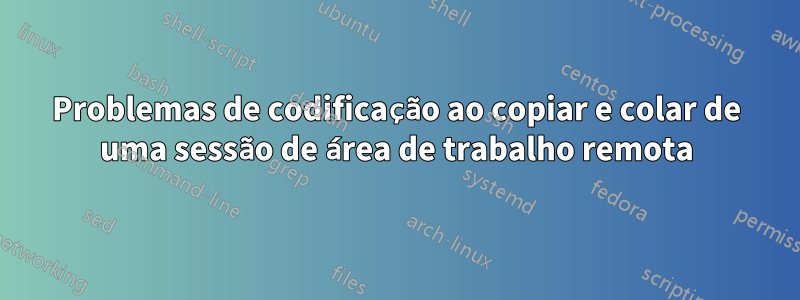 Problemas de codificação ao copiar e colar de uma sessão de área de trabalho remota