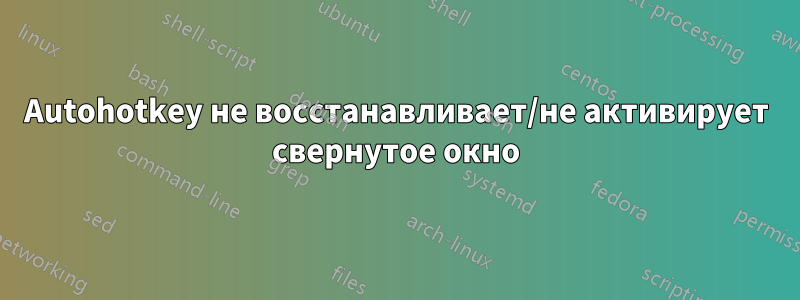 Autohotkey не восстанавливает/не активирует свернутое окно