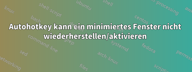 Autohotkey kann ein minimiertes Fenster nicht wiederherstellen/aktivieren