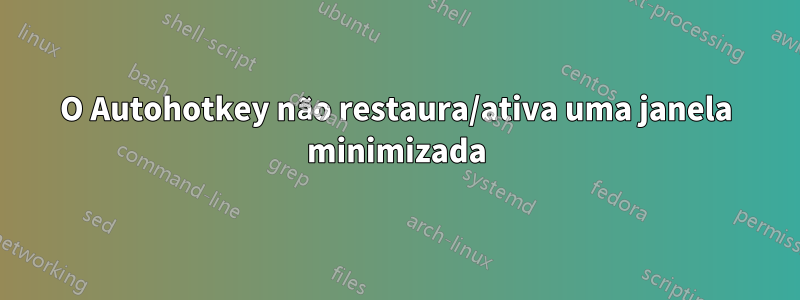 O Autohotkey não restaura/ativa uma janela minimizada