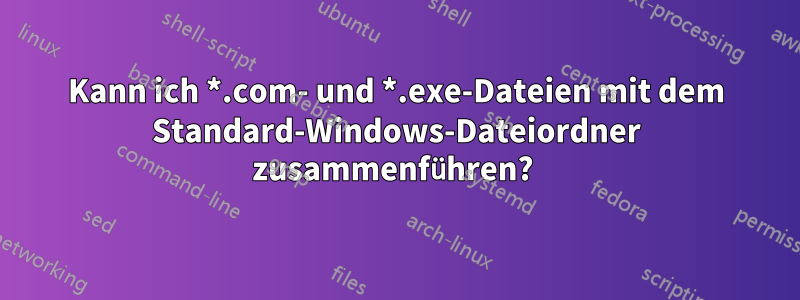 Kann ich *.com- und *.exe-Dateien mit dem Standard-Windows-Dateiordner zusammenführen? 